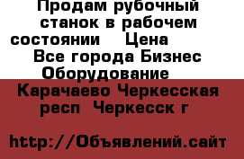 Продам рубочный станок в рабочем состоянии  › Цена ­ 55 000 - Все города Бизнес » Оборудование   . Карачаево-Черкесская респ.,Черкесск г.